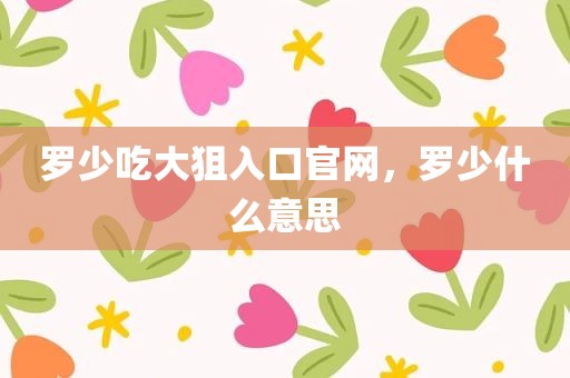 罗少吃大狙入口官网，罗少什么意思