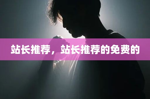 站长推荐，站长推荐的免费的
