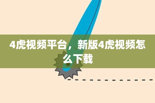 4虎视频平台，新版4虎视频怎么下载