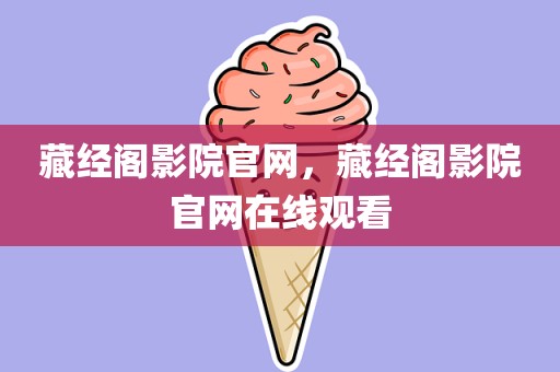 藏经阁影院官网，藏经阁影院官网在线观看