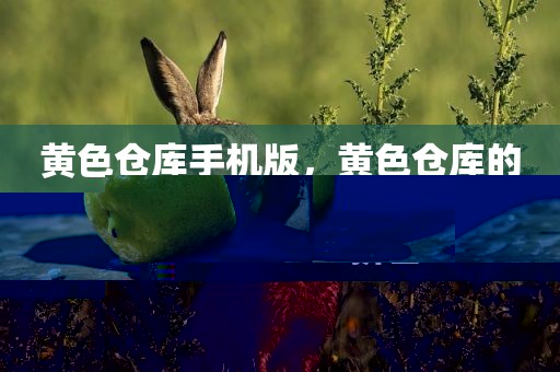 黄色仓库手机版，黄色仓库的拼音
