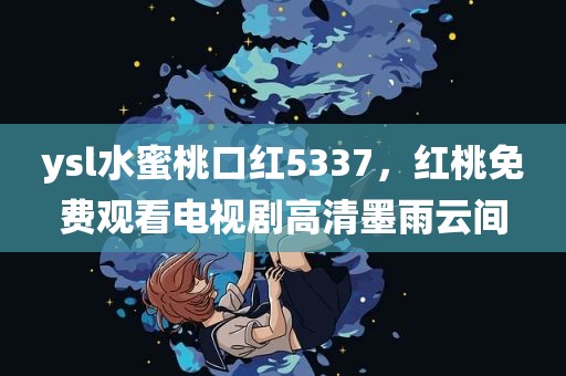 ysl水蜜桃口红5337，红桃免费观看电视剧高清墨雨云间