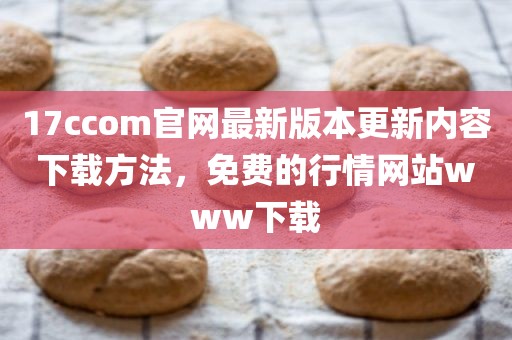 17ccom官网最新版本更新内容下载方法，免费的行情网站www下载
