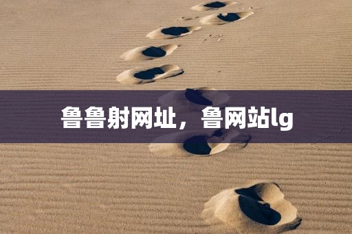 鲁鲁射网址，鲁网站lg