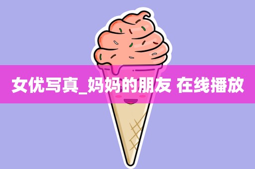 女优写真_妈妈的朋友 在线播放