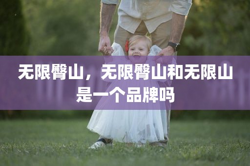 无限臀山，无限臀山和无限山是一个品牌吗