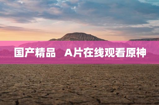 国产精品   A片在线观看原神