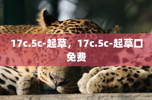 17c.5c-起草，17c.5c-起草口免费