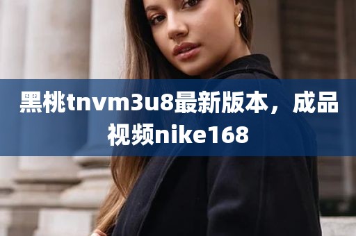 黑桃tnvm3u8最新版本，成品视频nike168