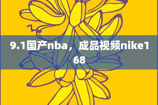 9.1国产nba，成品视频nike168