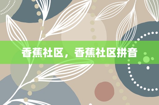 香蕉社区，香蕉社区拼音