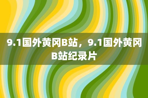 9.1国外黄冈B站，9.1国外黄冈B站纪录片