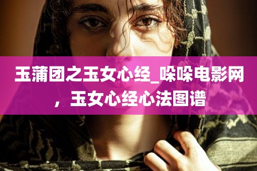 玉蒲团之玉女心经_哚哚电影网，玉女心经心法图谱