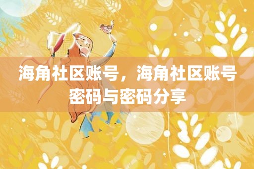 海角社区账号，海角社区账号密码与密码分享