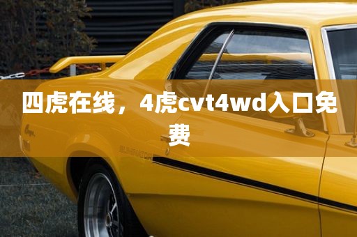 四虎在线，4虎cvt4wd入口免费