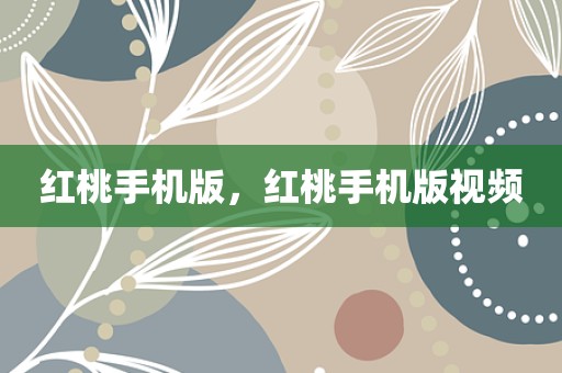 红桃手机版，红桃手机版视频