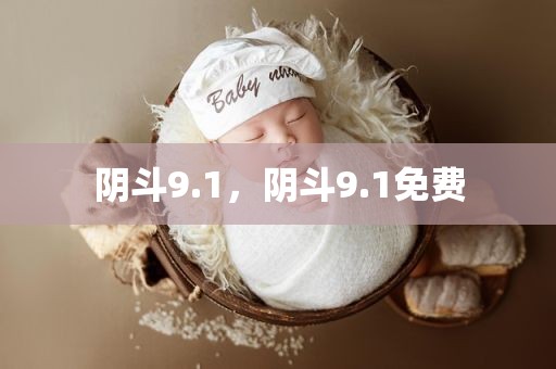 阴斗9.1，阴斗9.1免费