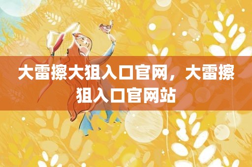 大雷擦大狙入口官网，大雷擦狙入口官网站