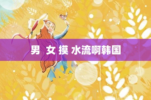 男  女 摸 水流啊韩国
