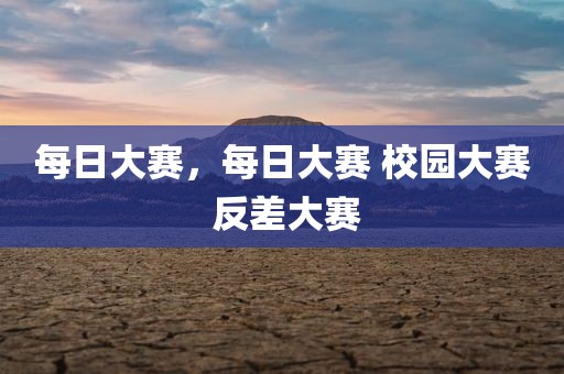 每日大赛，每日大赛 校园大赛 反差大赛
