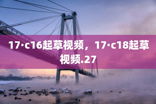 17·c16起草视频，17·c18起草视频.27