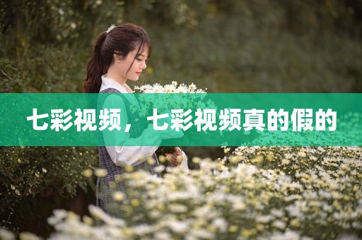 七彩视频，七彩视频真的假的