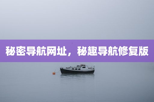 秘密导航网址，秘趣导航修复版