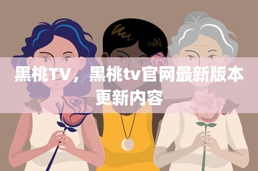 黑桃TV，黑桃tv官网最新版本更新内容