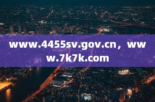 www.4455sv.gov.cn，www.7k7k.com