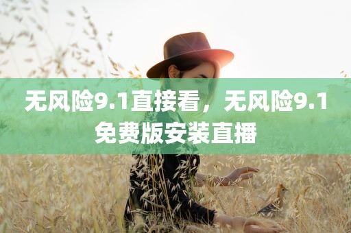 无风险9.1直接看，无风险9.1免费版安装直播