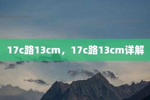 17c路13cm，17c路13cm详解