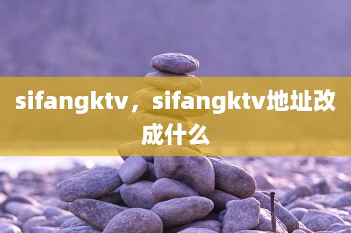 sifangktv，sifangktv地址改成什么