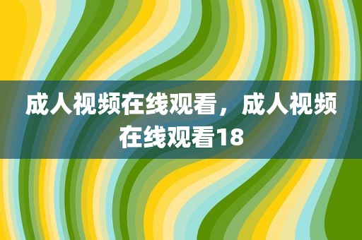成人视频在线观看，成人视频在线观看18