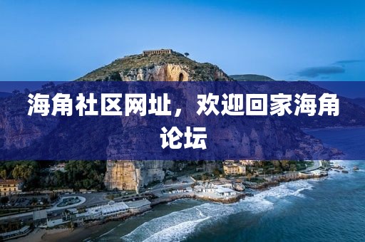 海角社区网址，欢迎回家海角论坛