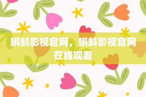蝌蚪影视官网，蝌蚪影视官网在线观看