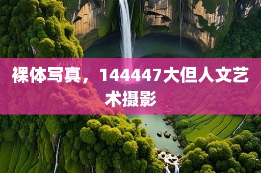 裸体写真，144447大但人文艺术摄影