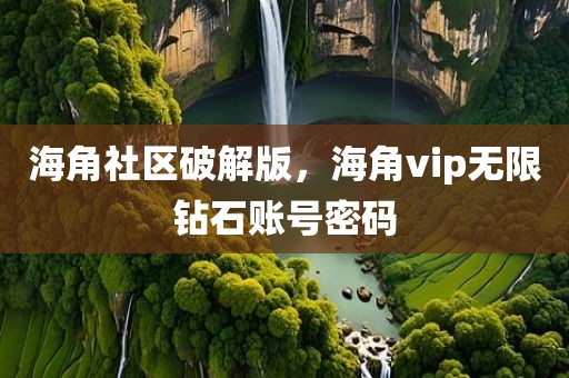 海角社区破解版，海角vip无限钻石账号密码