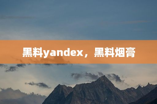 黑料yandex，黑料烟膏