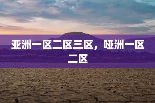 亚洲一区二区三区，哑洲一区二区