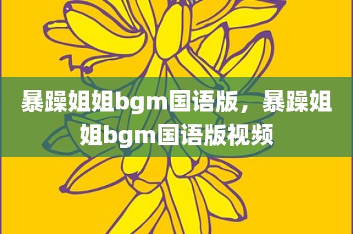 暴躁姐姐bgm国语版，暴躁姐姐bgm国语版视频