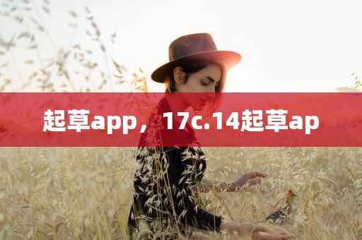 起草app，17c.14起草ap