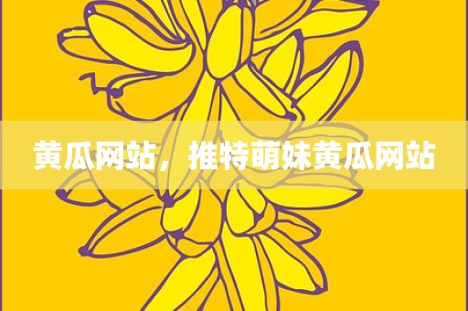 黄瓜网站，推特萌妹黄瓜网站