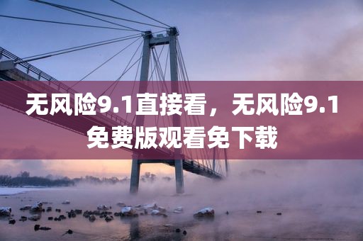 无风险9.1直接看，无风险9.1免费版观看免下载