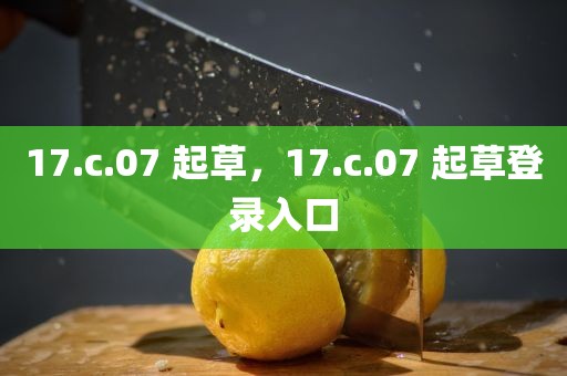 17.c.07 起草，17.c.07 起草登录入口