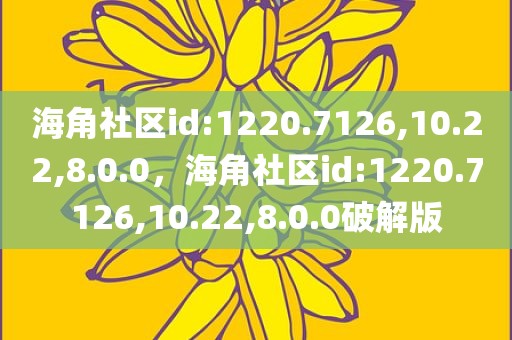 海角社区id:1220.7126,10.22,8.0.0，海角社区id:1220.7126,10.22,8.0.0破解版