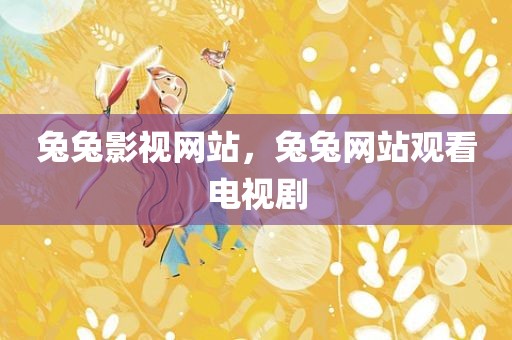 兔兔影视网站，兔兔网站观看电视剧