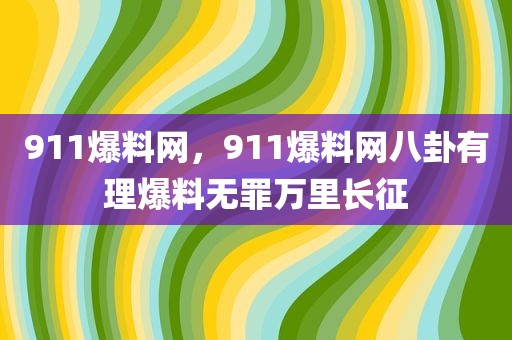 911爆料网，911爆料网八卦有理爆料无罪万里长征