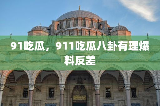 91吃瓜，911吃瓜八卦有理爆料反差
