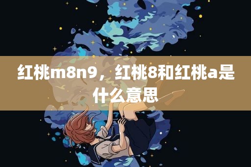 红桃m8n9，红桃8和红桃a是什么意思