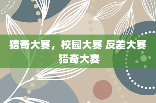 猎奇大赛，校园大赛 反差大赛 猎奇大赛